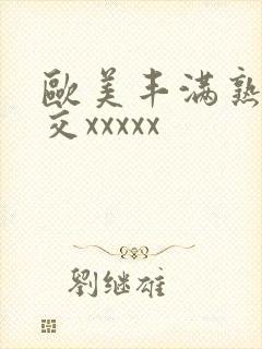 欧美丰满熟妇猛交xxxxx