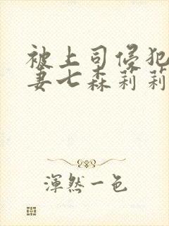 被上司侵犯的人妻七森莉莉