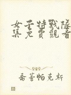 女子特战队36集免费观看