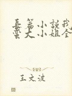 长篇小说我的野蛮大小姐全文阅读