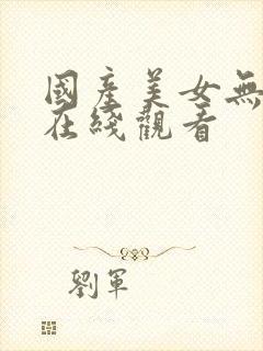国产美女无遮挡在线观看