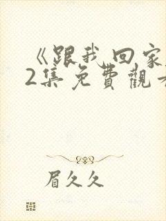 《跟我回家》42集免费观看视频封面