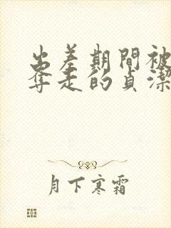 出差期间被上司夺走的贞洁