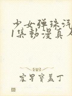 少女弹珠汽水第1集动漫真人版