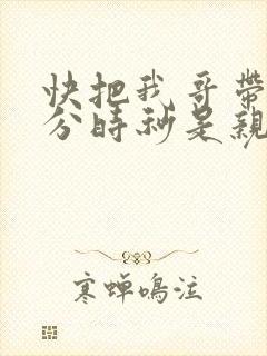 快把我哥带走时分时秒是亲兄妹吗