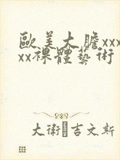 欧美大胆xxxxx裸体艺术