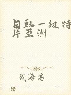 日韩一级特黄大片亚洲