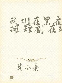 我们在黑夜中相拥 短剧 在线播放