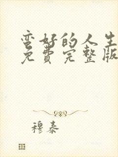 蛮好的人生全集免费完整版在线观看