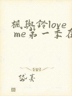 枫与铃love me第一季在线观看免费全集