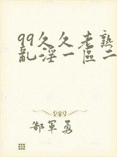 99久久老熟女乱淫一区二区三区