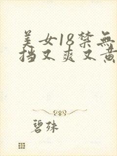 美女18禁无遮挡又爽又黄网站