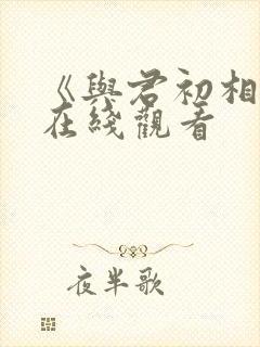 《与君初相识》在线观看