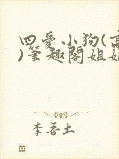 四爱小狗(高干)笔趣阁姐姐