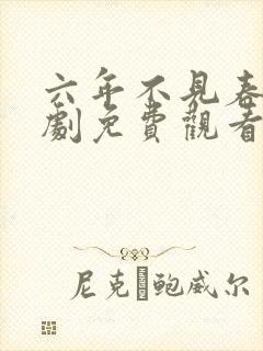 六年不见春归短剧免费观看