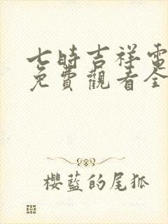 七时吉祥电视剧免费观看全集在线播放