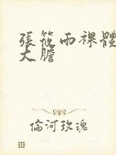 张筱雨裸体下部大胆