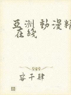 亚洲 动漫精品 在线