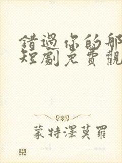 错过你的那些年短剧免费观看