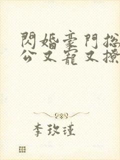 闪婚豪门总裁老公又宠又撩短剧