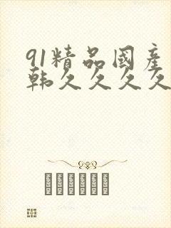 91精品国产日韩久久久久