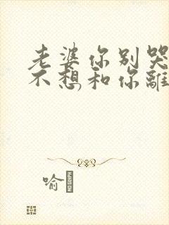 老婆你别哭我真不想和你离婚短剧免费观看