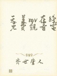 天美mv在线看免费观看电视剧大全