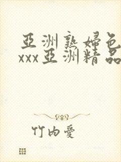 亚洲熟妇色xxxxx亚洲精品