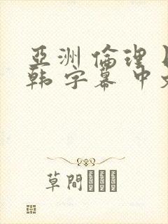 亚洲 伦理 日韩 字幕 中文 在线 熟女 人妻