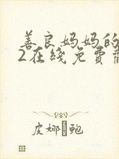 善良妈妈的朋友2在线免费观看