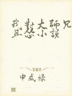 我对大师兄认真且怂小说