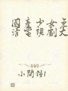 国产少女免费高清电视剧大全可