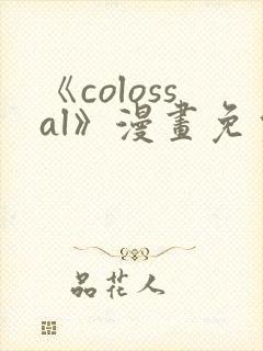 《colossal》漫画免费阅读快看