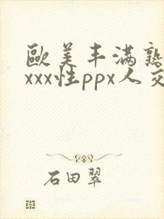 欧美丰满熟妇xxxx性ppx人交