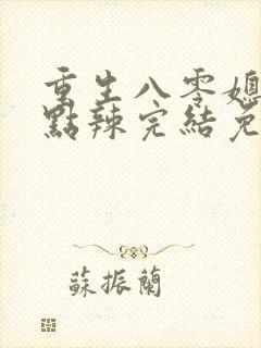 重生八零媳妇有点辣完结免费阅读