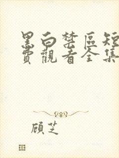 黑白禁区短剧免费观看全集