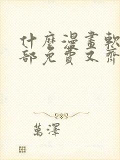 什么漫画软件全部免费又齐全