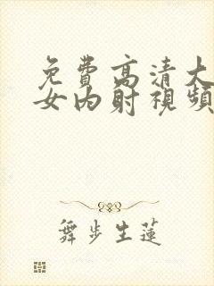 免费高清大胆美女内射视频