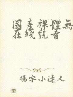 国产裸体无遮掩在线观看