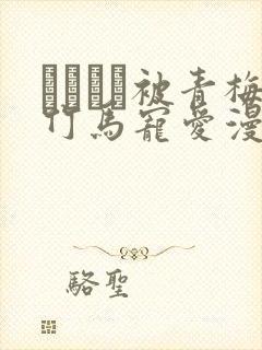 れぱみど被青梅竹马宠爱漫画免费阅