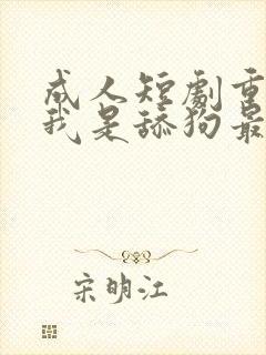 成人短剧重生之我是舔狗最新章节列