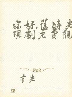 你好,旧时光电视剧免费观看完整版