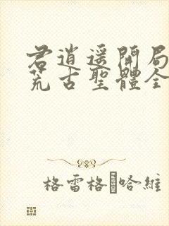 君逍遥开局签到荒古圣体全文阅