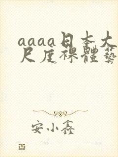 aaaa日本大尺度裸体艺术