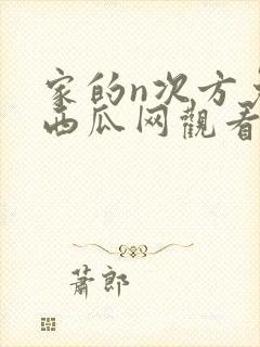 家的n次方免费西瓜网观看完整版