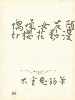 偶像女友堕落ntr樱花动漫