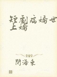 短剧病娇世子掌上娇