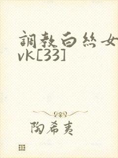 调教白丝女仆丨vk[33]