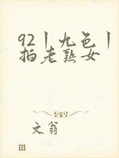 92丨九色丨偷拍老熟女