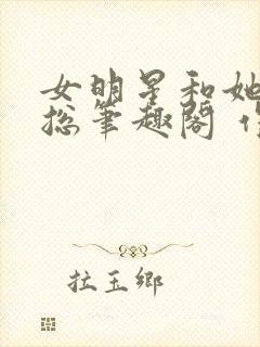 女明星和她的霸总笔趣阁 作者:纯洁的小司姬